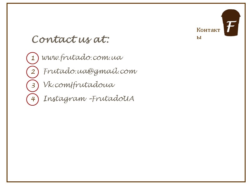 Контакты Contact us at: 1 2 3 www.frutado.com.ua Vk.com|frutadoua Frutado.ua@gmail.com 4 Instagram –FrutadoUA